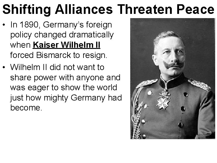 Shifting Alliances Threaten Peace • In 1890, Germany’s foreign policy changed dramatically when Kaiser