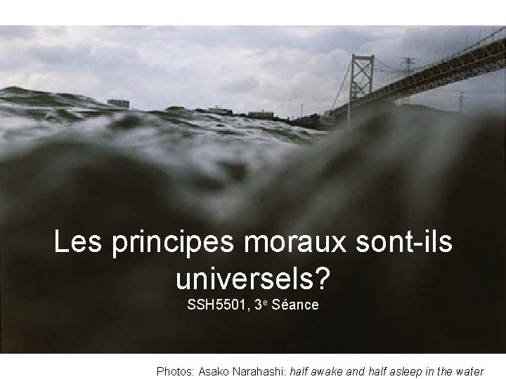 Les principes moraux sont-ils universels? SSH 5501, 3 e Séance Photos: Asako Narahashi: half