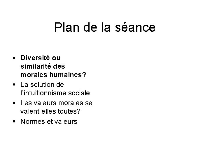 Plan de la séance § Diversité ou similarité des morales humaines? § La solution