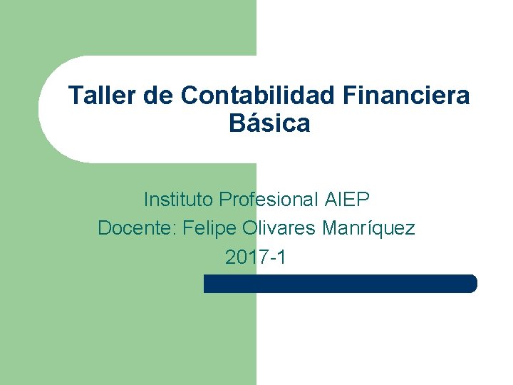 Taller de Contabilidad Financiera Básica Instituto Profesional AIEP Docente: Felipe Olivares Manríquez 2017 -1