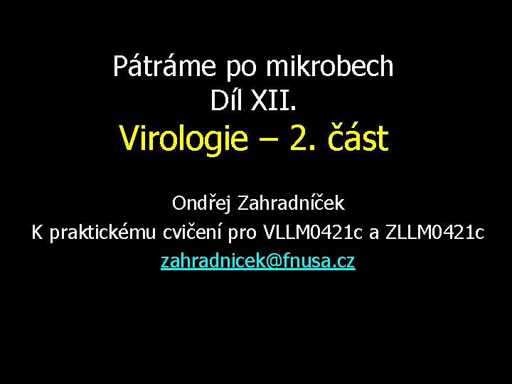 Pátráme po mikrobech Díl XII. Virologie – 2. část Ondřej Zahradníček K praktickému cvičení