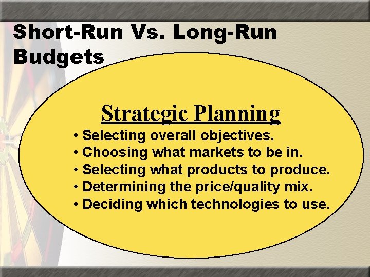 Short-Run Vs. Long-Run Budgets Strategic Planning • Selecting overall objectives. • Choosing what markets