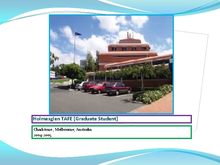 Holmesglen TAFE [Graduate Student] Chadstone , Melbourne, Australia 2004 -2005 