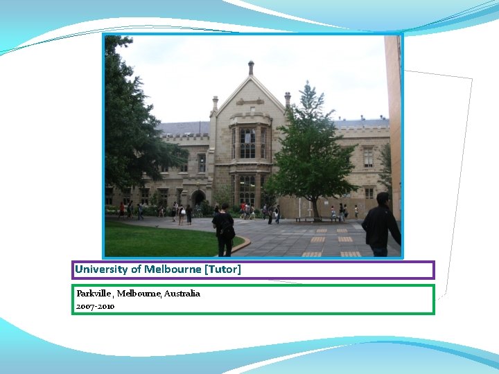 University of Melbourne [Tutor] Parkville , Melbourne, Australia 2007 -2010 