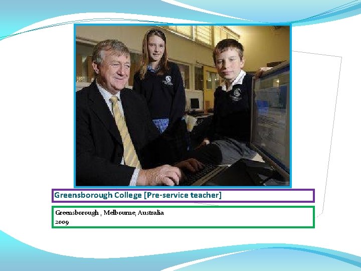 Greensborough College [Pre-service teacher] Greensborough , Melbourne, Australia 2009 