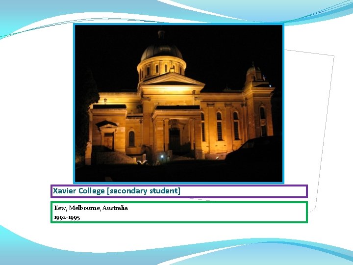 Xavier College [secondary student] Kew, Melbourne, Australia 1992 -1995 