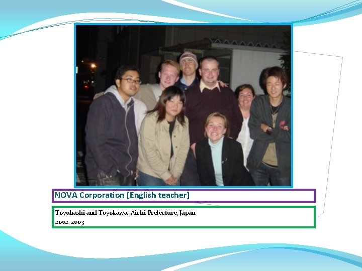 NOVA Corporation [English teacher] Toyohashi and Toyokawa, Aichi Prefecture, Japan 2002 -2003 