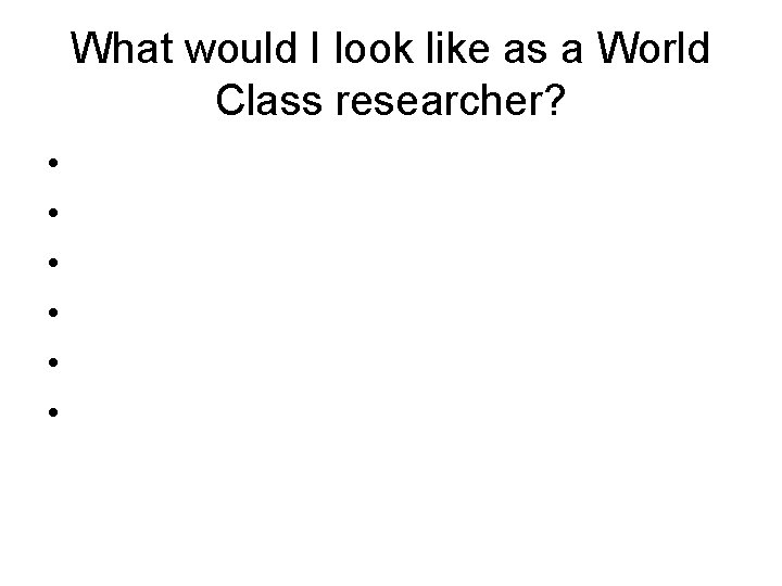 What would I look like as a World Class researcher? • • • 