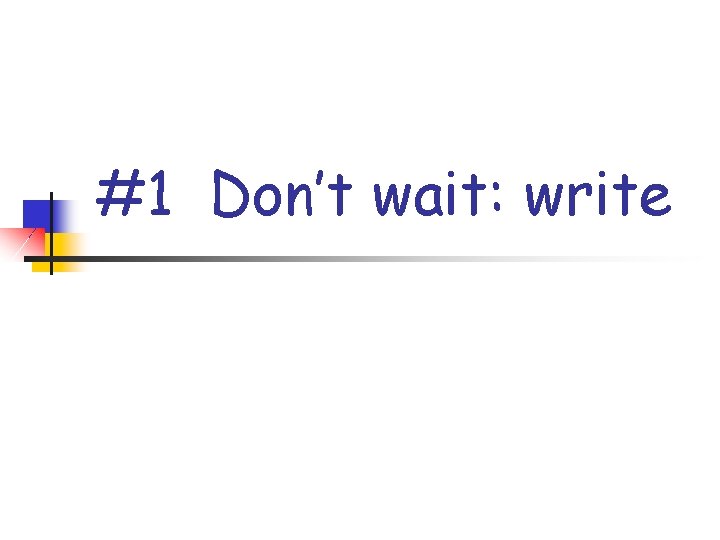 #1 Don’t wait: write 