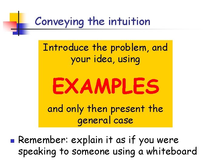 Conveying the intuition Introduce the problem, and your idea, using EXAMPLES and only then