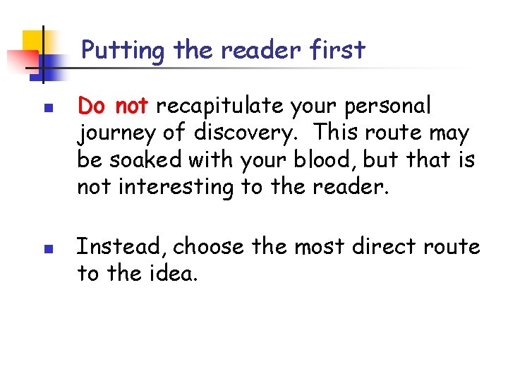 Putting the reader first n n Do not recapitulate your personal journey of discovery.