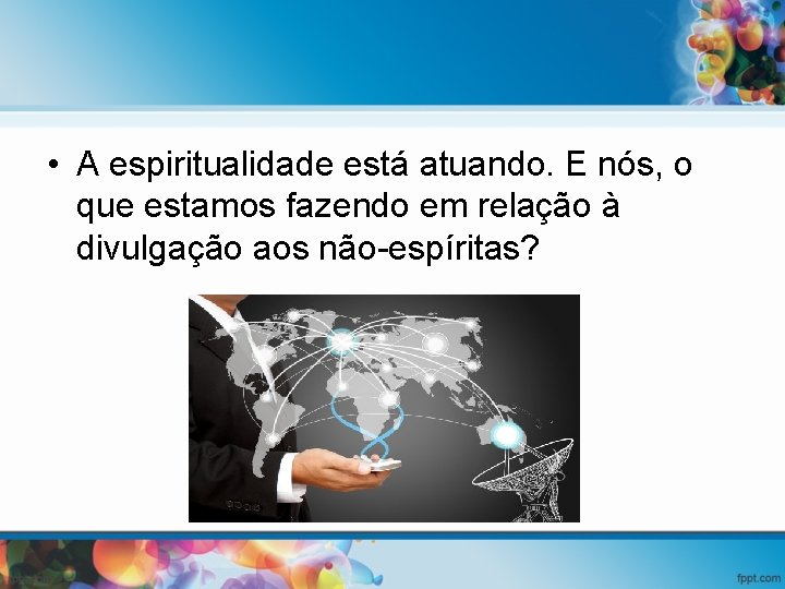  • A espiritualidade está atuando. E nós, o que estamos fazendo em relação