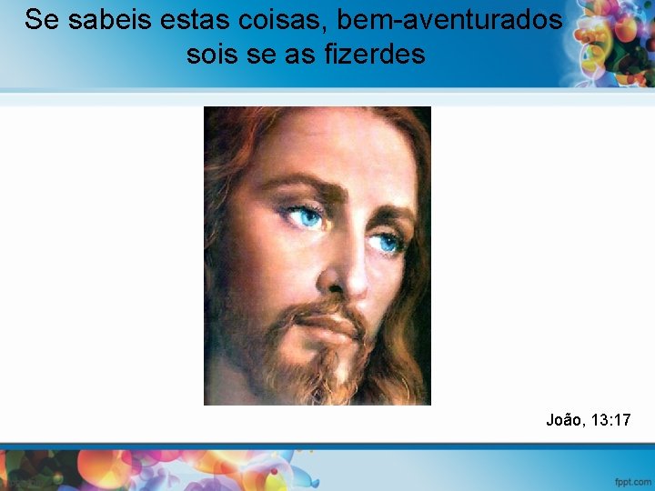 Se sabeis estas coisas, bem-aventurados sois se as fizerdes João, 13: 17 