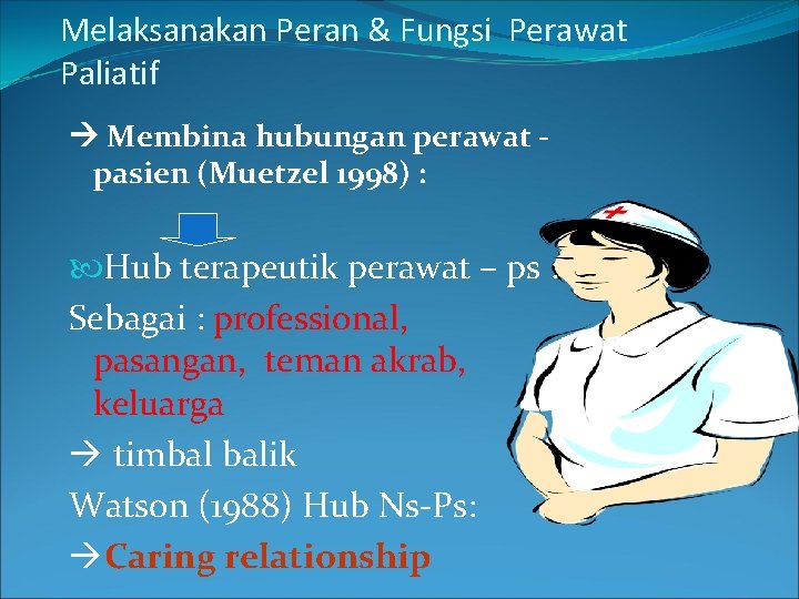 Melaksanakan Peran & Fungsi Perawat Paliatif Membina hubungan perawat pasien (Muetzel 1998) : Hub