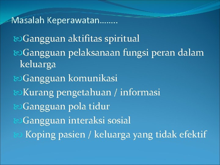 Masalah Keperawatan……. . Gangguan aktifitas spiritual Gangguan pelaksanaan fungsi peran dalam keluarga Gangguan komunikasi