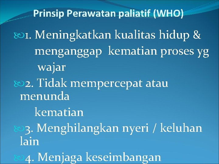 Prinsip Perawatan paliatif (WHO) 1. Meningkatkan kualitas hidup & menganggap kematian proses yg wajar