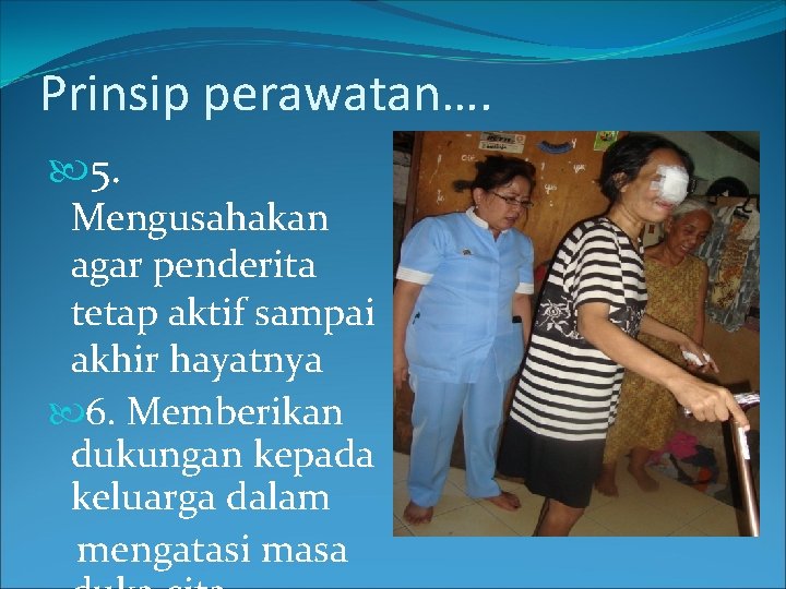 Prinsip perawatan…. 5. Mengusahakan agar penderita tetap aktif sampai akhir hayatnya 6. Memberikan dukungan