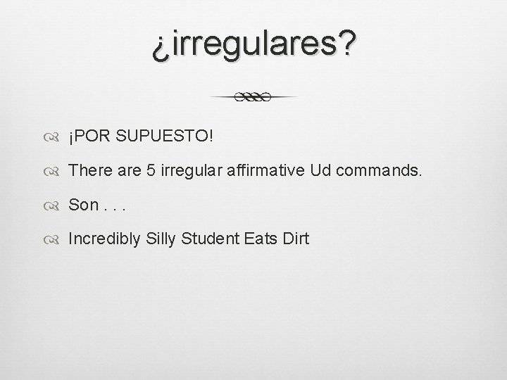 ¿irregulares? ¡POR SUPUESTO! There are 5 irregular affirmative Ud commands. Son. . . Incredibly