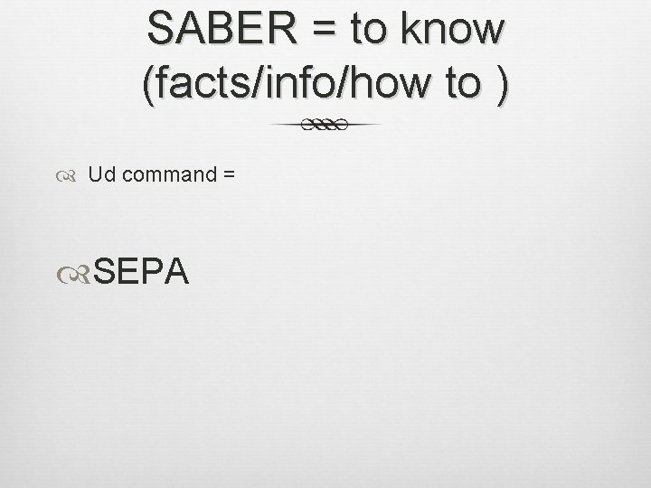 SABER = to know (facts/info/how to ) Ud command = SEPA 