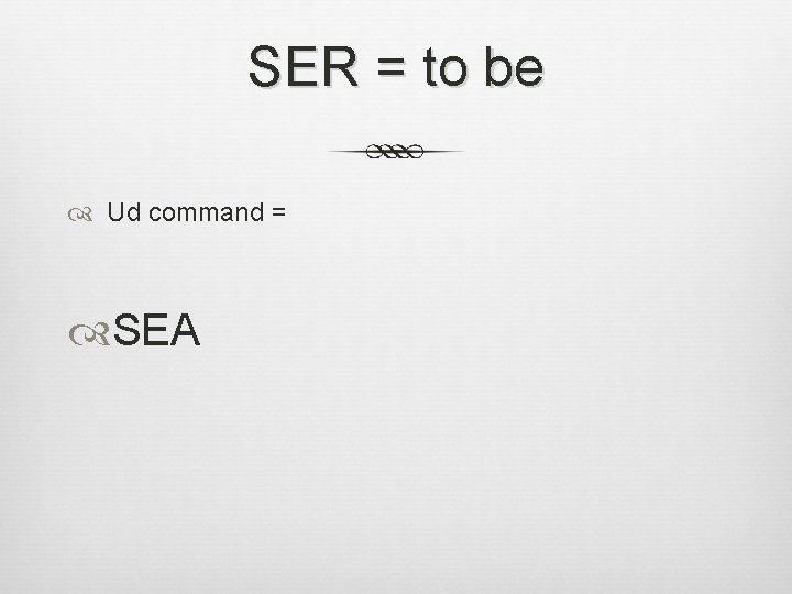 SER = to be Ud command = SEA 