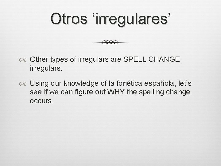 Otros ‘irregulares’ Other types of irregulars are SPELL CHANGE irregulars. Using our knowledge of