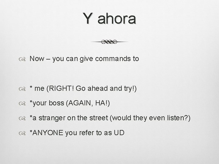 Y ahora Now – you can give commands to * me (RIGHT! Go ahead