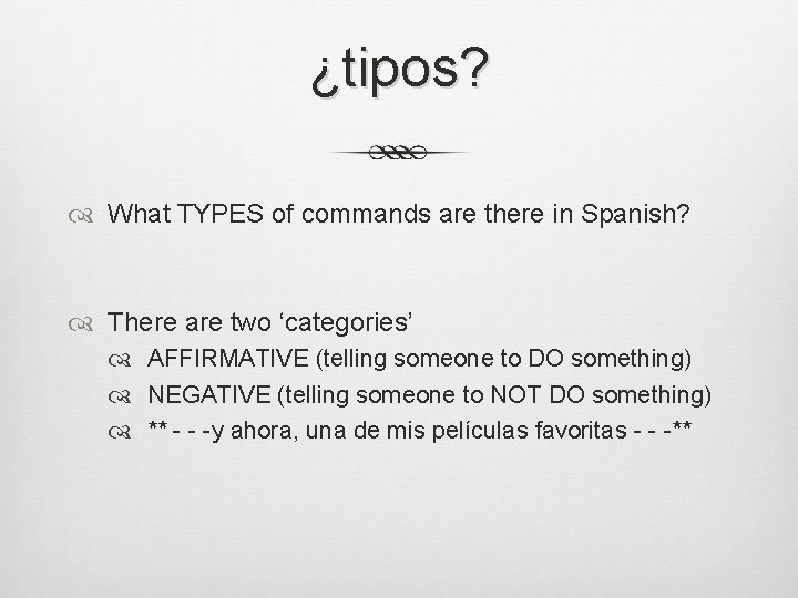 ¿tipos? What TYPES of commands are there in Spanish? There are two ‘categories’ AFFIRMATIVE