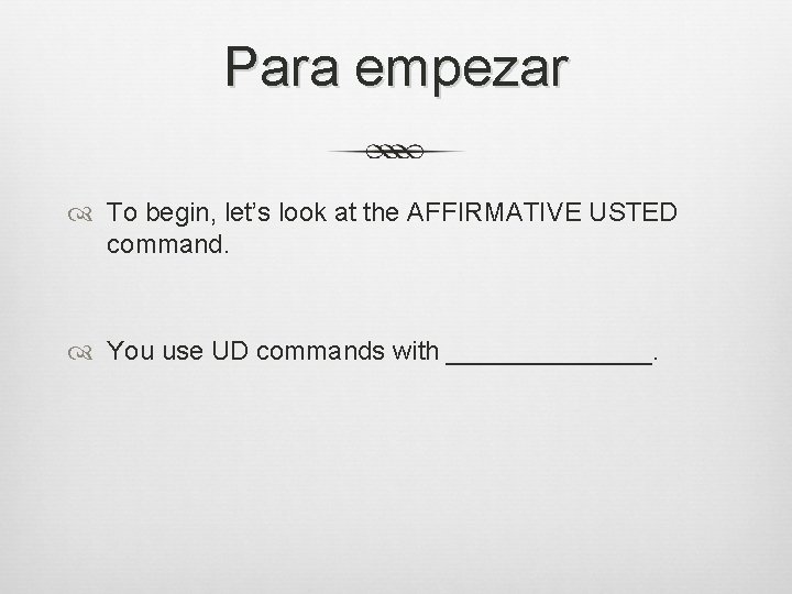 Para empezar To begin, let’s look at the AFFIRMATIVE USTED command. You use UD