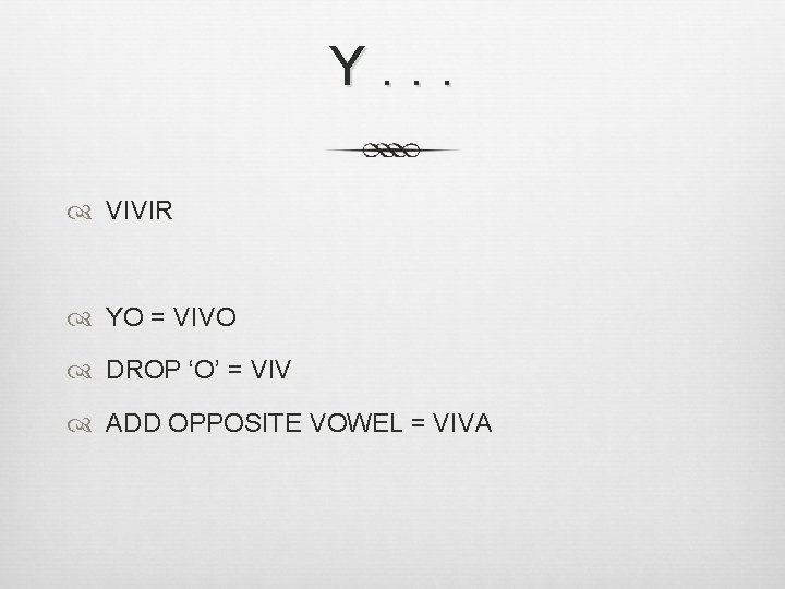 Y. . . VIVIR YO = VIVO DROP ‘O’ = VIV ADD OPPOSITE VOWEL