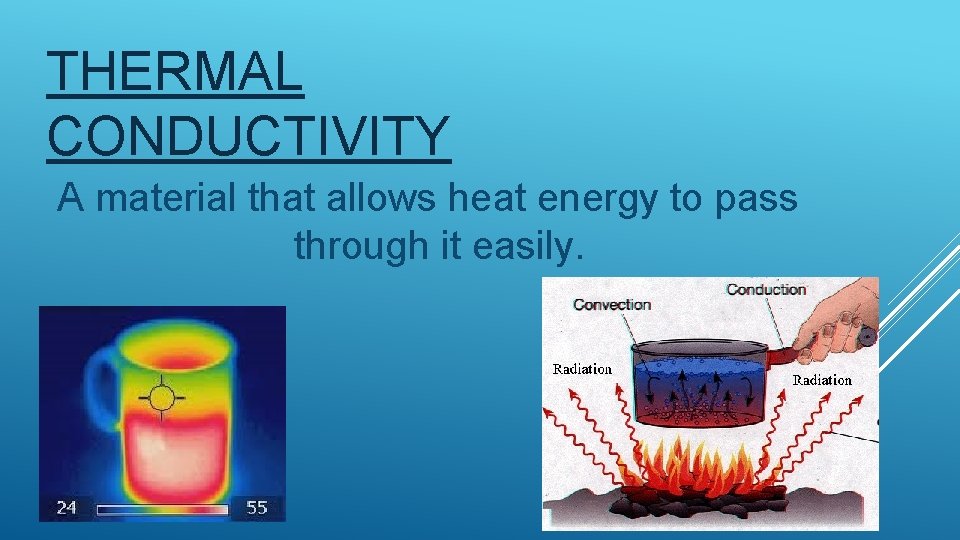 THERMAL CONDUCTIVITY A material that allows heat energy to pass through it easily. 