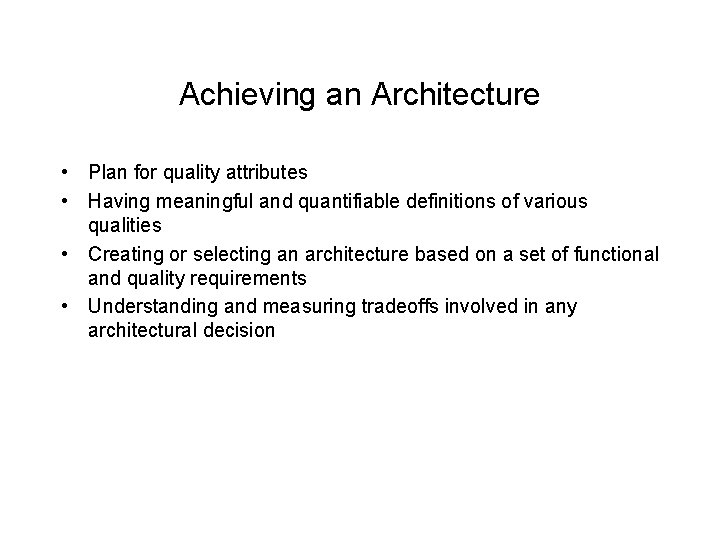 Achieving an Architecture • Plan for quality attributes • Having meaningful and quantifiable definitions