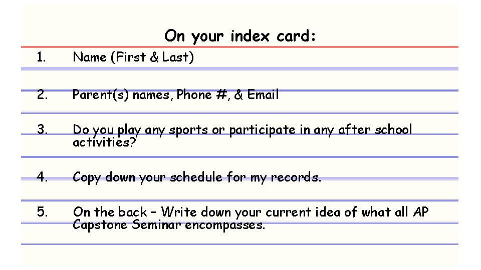 On your index card: 1. Name (First & Last) 2. Parent(s) names, Phone #,