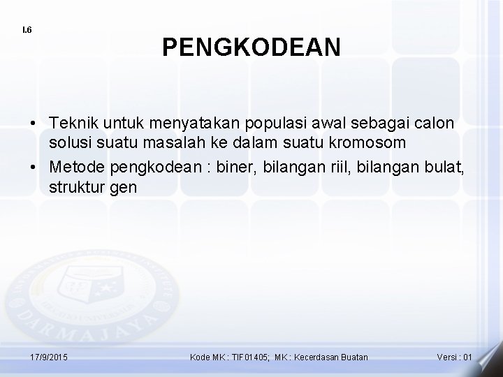 I. 6 PENGKODEAN • Teknik untuk menyatakan populasi awal sebagai calon solusi suatu masalah