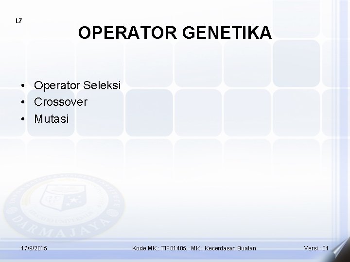 I. 7 OPERATOR GENETIKA • Operator Seleksi • Crossover • Mutasi 17/9/2015 Kode MK