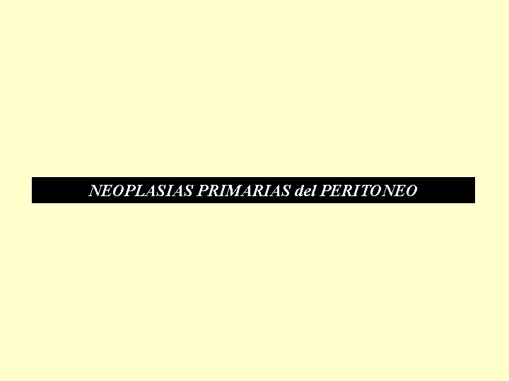 NEOPLASIAS PRIMARIAS del PERITONEO NEOPLASIAS PRIMARIAS del PERITONEO