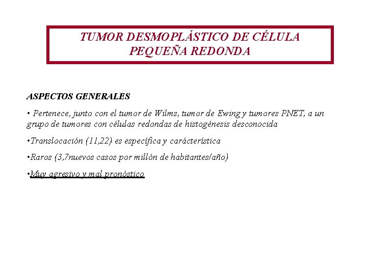 TUMOR DESMOPLÁSTICO DE CÉLULA PEQUEÑA REDONDA ASPECTOS GENERALES • Pertenece, junto con el tumor TUMOR DESMOPLÁSTICO DE CÉLULA PEQUEÑA REDONDA ASPECTOS GENERALES • Pertenece, junto con el tumor