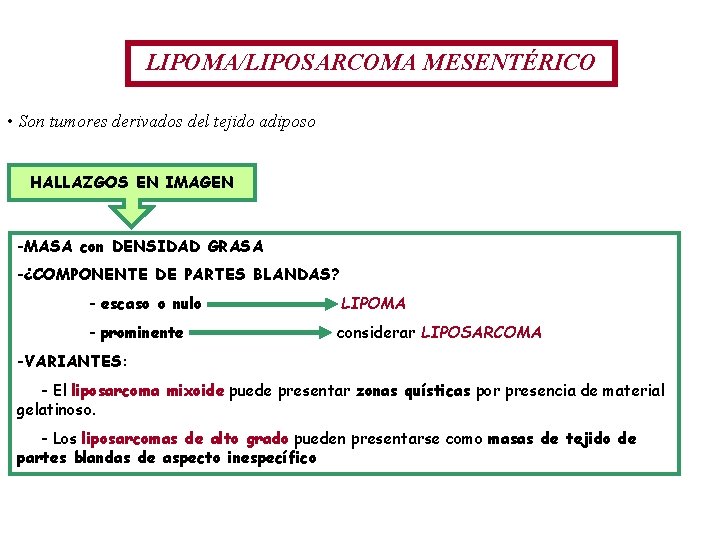 LIPOMA/LIPOSARCOMA MESENTÉRICO • Son tumores derivados del tejido adiposo HALLAZGOS EN IMAGEN -MASA con LIPOMA/LIPOSARCOMA MESENTÉRICO • Son tumores derivados del tejido adiposo HALLAZGOS EN IMAGEN -MASA con