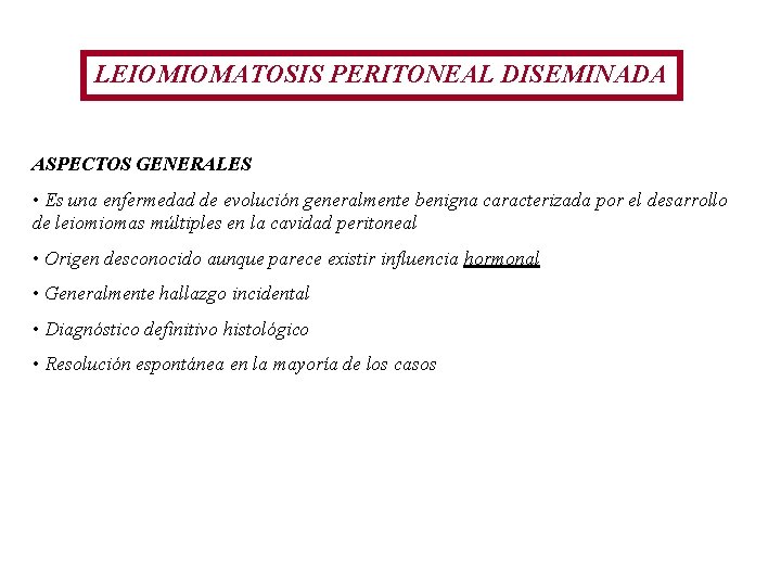LEIOMIOMATOSIS PERITONEAL DISEMINADA ASPECTOS GENERALES • Es una enfermedad de evolución generalmente benigna caracterizada LEIOMIOMATOSIS PERITONEAL DISEMINADA ASPECTOS GENERALES • Es una enfermedad de evolución generalmente benigna caracterizada