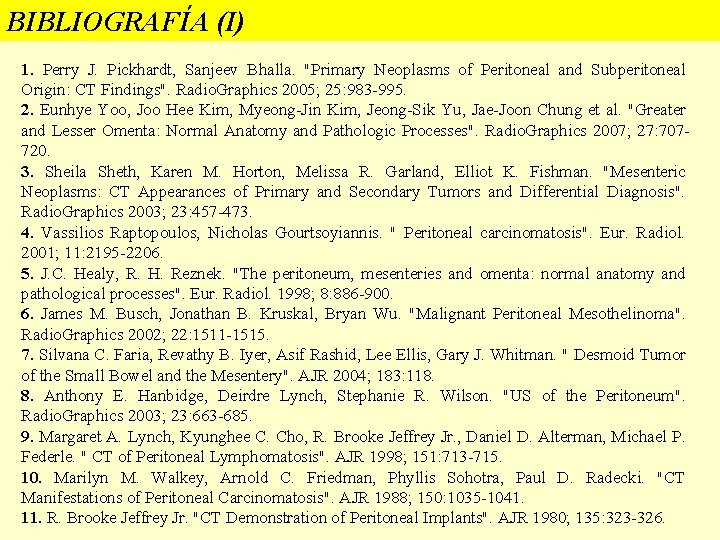 BIBLIOGRAFÍA (I) 1. Perry J. Pickhardt, Sanjeev Bhalla. "Primary Neoplasms of Peritoneal and Subperitoneal BIBLIOGRAFÍA (I) 1. Perry J. Pickhardt, Sanjeev Bhalla. "Primary Neoplasms of Peritoneal and Subperitoneal