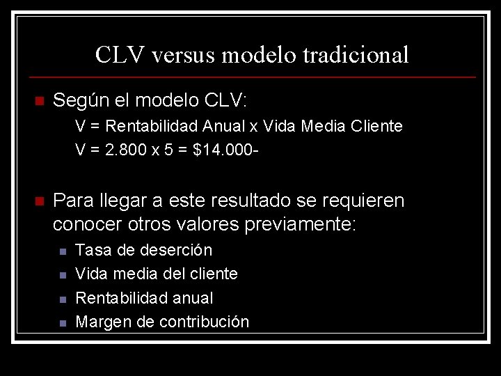 CLV versus modelo tradicional n Según el modelo CLV: V = Rentabilidad Anual x