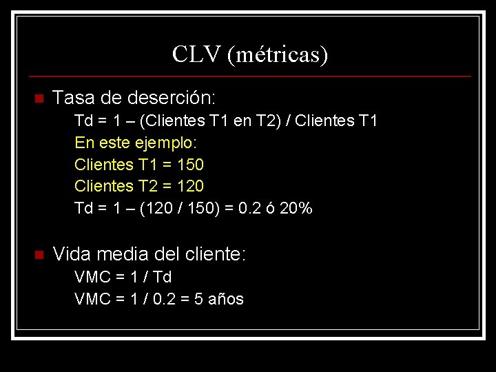 CLV (métricas) n Tasa de deserción: Td = 1 – (Clientes T 1 en