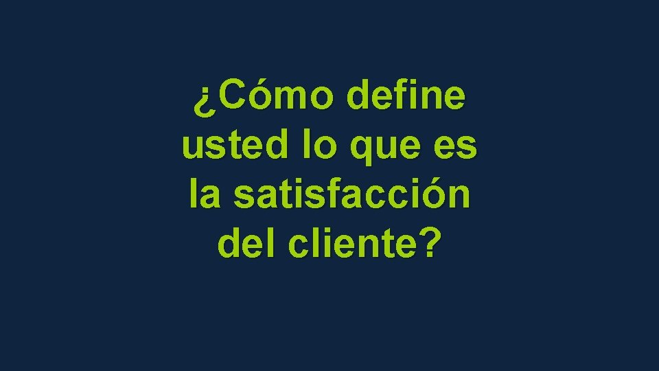 ¿Cómo define usted lo que es la satisfacción del cliente? 