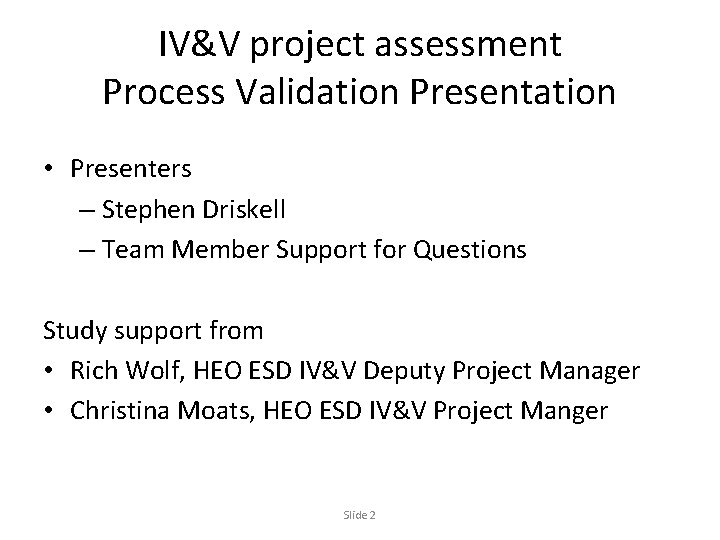 IV&V project assessment Process Validation Presentation • Presenters – Stephen Driskell – Team Member