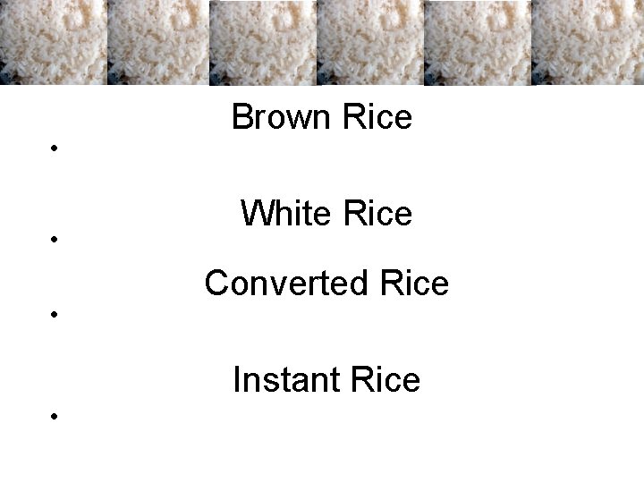 • • • Brown Rice White Rice Converted Rice Instant Rice • • • • Brown Rice White Rice Converted Rice Instant Rice •