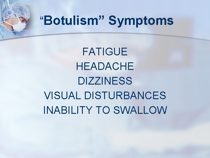 “Botulism” Symptoms FATIGUE HEADACHE DIZZINESS VISUAL DISTURBANCES INABILITY TO SWALLOW 