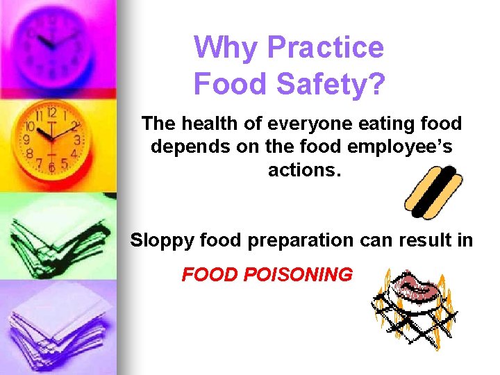 Why Practice Food Safety? The health of everyone eating food depends on the food