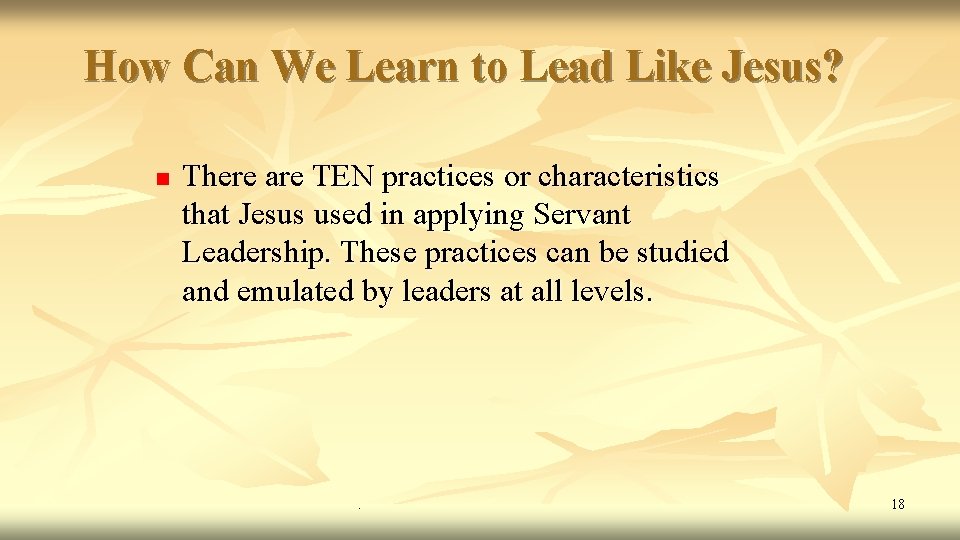 How Can We Learn to Lead Like Jesus? n There are TEN practices or How Can We Learn to Lead Like Jesus? n There are TEN practices or