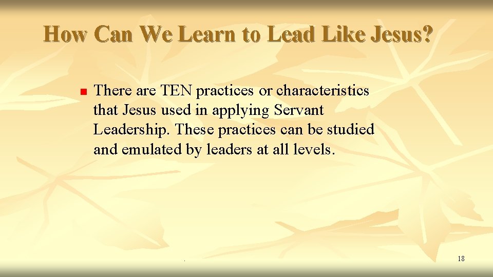 How Can We Learn to Lead Like Jesus? n There are TEN practices or