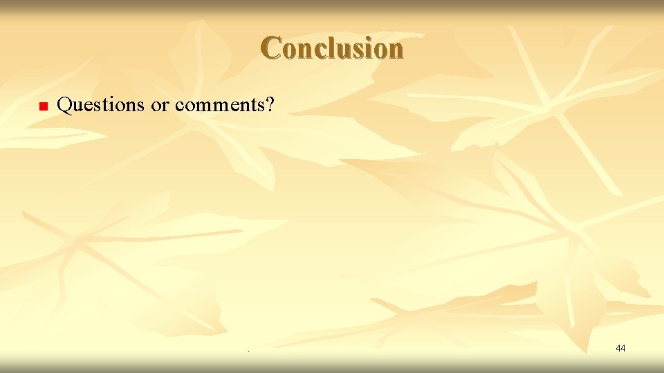 Conclusion n Questions or comments? . 44 Conclusion n Questions or comments? . 44