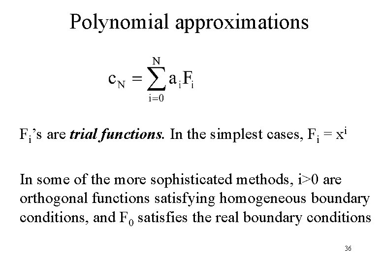 Polynomial approximations Fi’s are trial functions. In the simplest cases, Fi = xi In